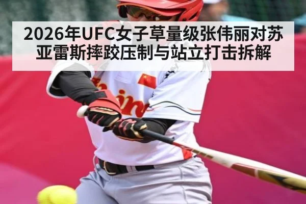 2026年UFC女子草量级张伟丽对苏亚雷斯摔跤压制与站立打击拆解 - kaiyun